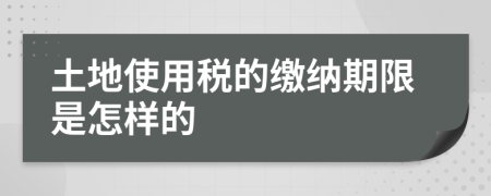 土地使用税的缴纳期限是怎样的