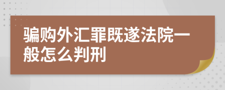 骗购外汇罪既遂法院一般怎么判刑