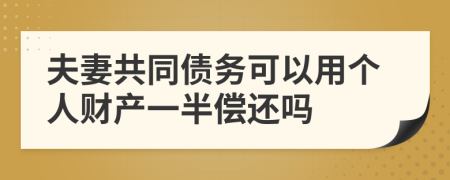 夫妻共同债务可以用个人财产一半偿还吗