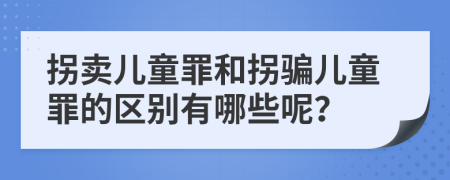 拐卖儿童罪和拐骗儿童罪的区别有哪些呢？