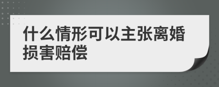 什么情形可以主张离婚损害赔偿