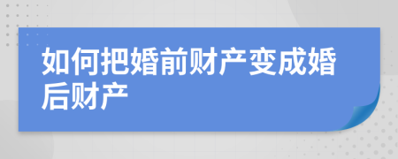 如何把婚前财产变成婚后财产