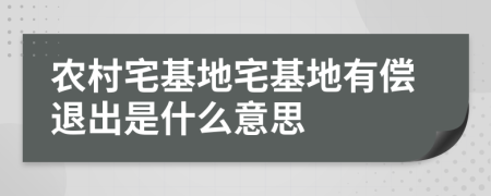 农村宅基地宅基地有偿退出是什么意思