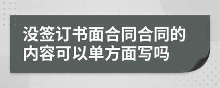 没签订书面合同合同的内容可以单方面写吗