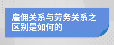 雇佣关系与劳务关系之区别是如何的