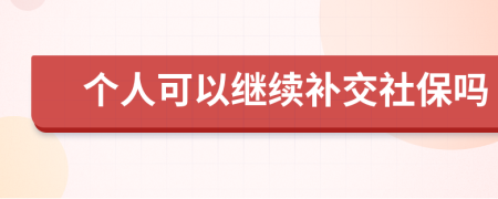 个人可以继续补交社保吗