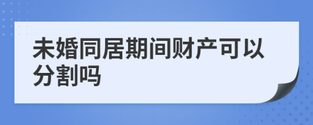 未婚同居期间财产可以分割吗