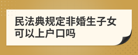 民法典规定非婚生子女可以上户口吗