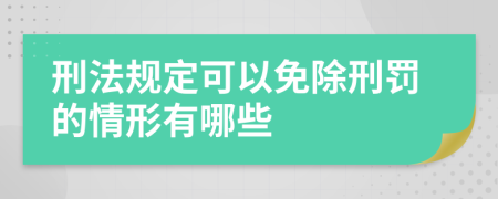 刑法规定可以免除刑罚的情形有哪些