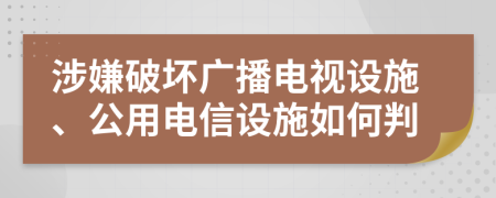 涉嫌破坏广播电视设施、公用电信设施如何判