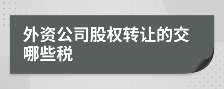 外资公司股权转让的交哪些税