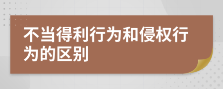 不当得利行为和侵权行为的区别