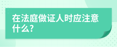 在法庭做证人时应注意什么?