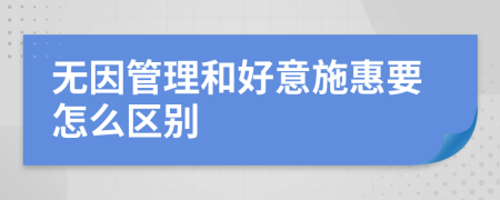 无因管理和好意施惠要怎么区别