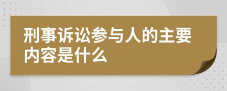刑事诉讼参与人的主要内容是什么
