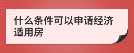 什么条件可以申请经济适用房