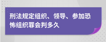 刑法规定组织、领导、参加恐怖组织罪会判多久