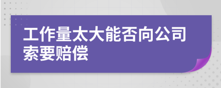 工作量太大能否向公司索要赔偿