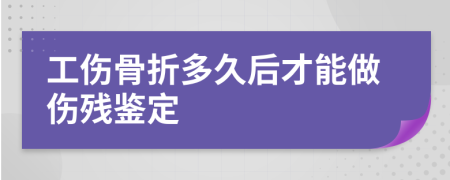 工伤骨折多久后才能做伤残鉴定