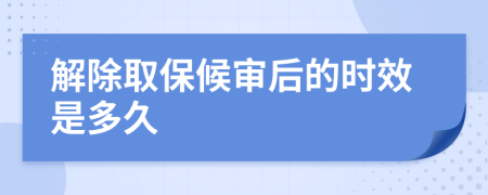 解除取保候审后的时效是多久