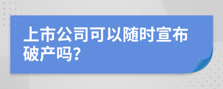 上市公司可以随时宣布破产吗？