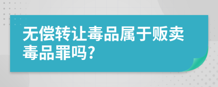 无偿转让毒品属于贩卖毒品罪吗?