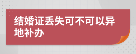 结婚证丢失可不可以异地补办