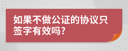 如果不做公证的协议只签字有效吗?