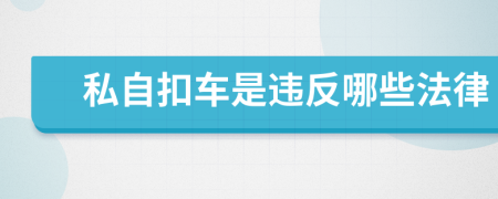 私自扣车是违反哪些法律