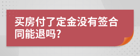 买房付了定金没有签合同能退吗?