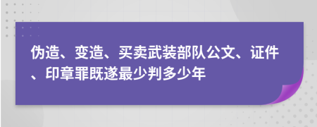 伪造、变造、买卖武装部队公文、证件、印章罪既遂最少判多少年