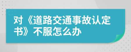 对《道路交通事故认定书》不服怎么办