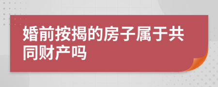 婚前按揭的房子属于共同财产吗