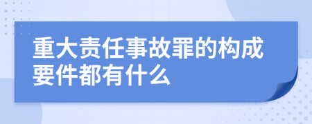 重大责任事故罪的构成要件都有什么