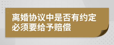 离婚协议中是否有约定必须要给予赔偿