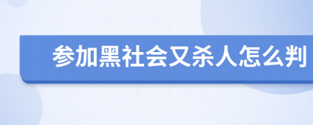 参加黑社会又杀人怎么判