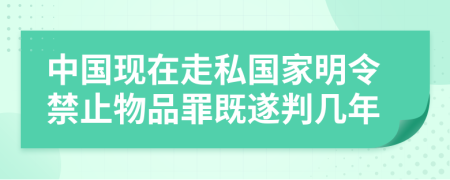 中国现在走私国家明令禁止物品罪既遂判几年