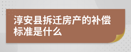 淳安县拆迁房产的补偿标准是什么