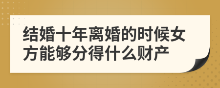 结婚十年离婚的时候女方能够分得什么财产