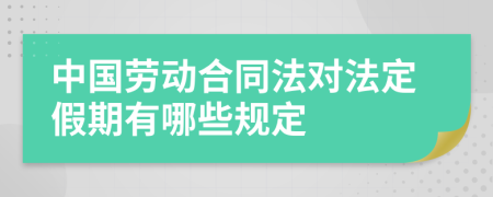 中国劳动合同法对法定假期有哪些规定