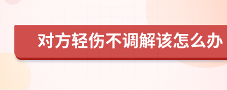 对方轻伤不调解该怎么办