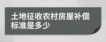 土地征收农村房屋补偿标准是多少