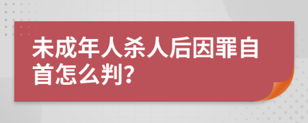 未成年人杀人后因罪自首怎么判？