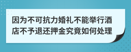 因为不可抗力婚礼不能举行酒店不予退还押金究竟如何处理