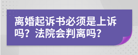 离婚起诉书必须是上诉吗？法院会判离吗？
