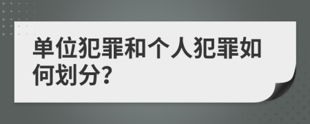 单位犯罪和个人犯罪如何划分？