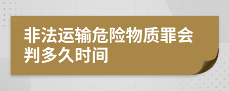 非法运输危险物质罪会判多久时间