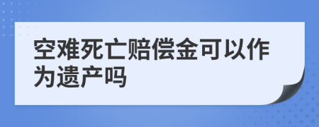 空难死亡赔偿金可以作为遗产吗