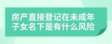 房产直接登记在未成年子女名下是有什么风险
