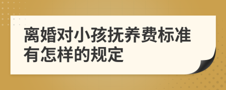 离婚对小孩抚养费标准有怎样的规定